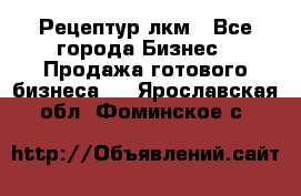 Рецептур лкм - Все города Бизнес » Продажа готового бизнеса   . Ярославская обл.,Фоминское с.